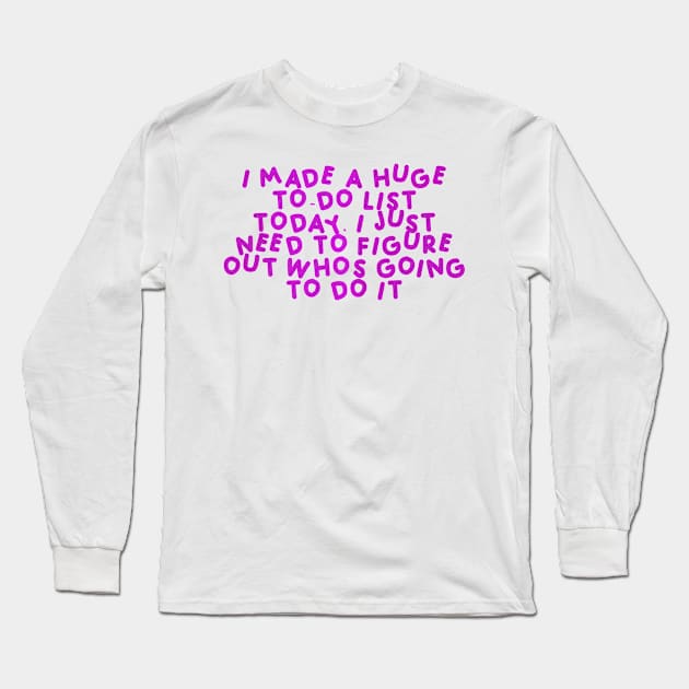 I made a huge to-do list today. I just need to figure out who’s going to do it Pink Long Sleeve T-Shirt by HyrizinaorCreates